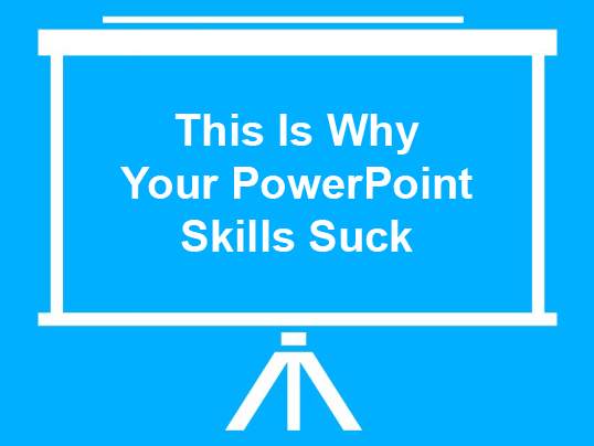 You suck at PowerPoint